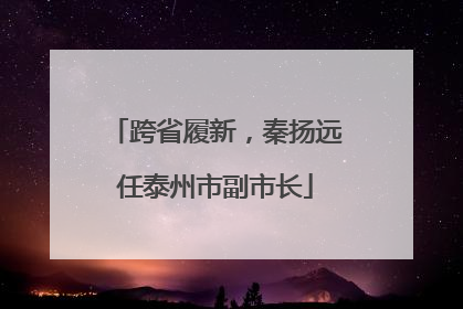 跨省履新，秦扬远任泰州市副市长