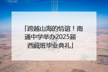 跨越山海的情谊！南通中学举办2025届西藏班毕业典礼