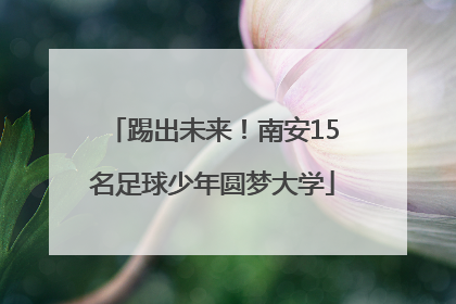 踢出未来！南安15名足球少年圆梦大学