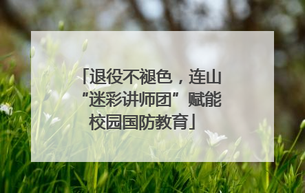 退役不褪色，连山“迷彩讲师团”赋能校园国防教育