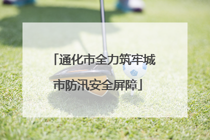 通化市全力筑牢城市防汛安全屏障