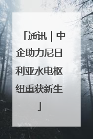 通讯｜中企助力尼日利亚水电枢纽重获新生
