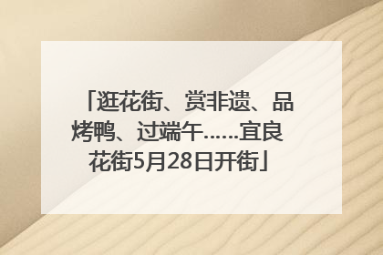 逛花街、赏非遗、品烤鸭、过端午……宜良花街5月28日开街