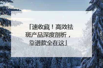 速收藏！高效祛斑产品深度剖析，靠谱款全在这