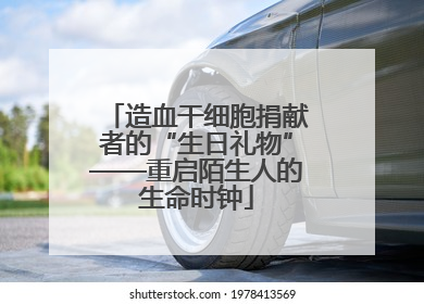造血干细胞捐献者的“生日礼物”——重启陌生人的生命时钟