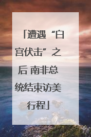 遭遇“白宫伏击”之后 南非总统结束访美行程