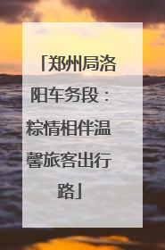 郑州局洛阳车务段：粽情相伴温馨旅客出行路