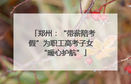 郑州：“带薪陪考假”为职工高考子女“暖心护航”
