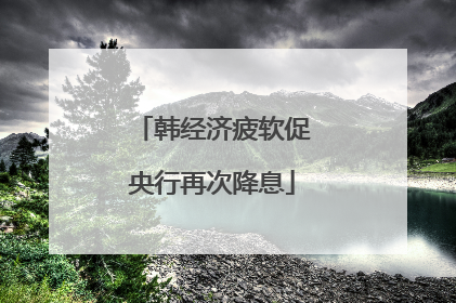 韩经济疲软促央行再次降息