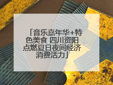 音乐嘉年华+特色美食 四川资阳点燃夏日夜间经济消费活力
