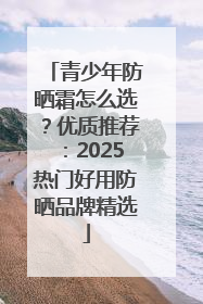 青少年防晒霜怎么选？优质推荐：2025热门好用防晒品牌精选