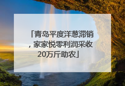青岛平度洋葱滞销，家家悦零利润采收20万斤助农