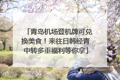 青岛机场登机牌可兑换美食！来往日韩经青中转多重福利等你拿
