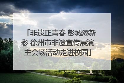 非遗正青春 彭城添新彩 徐州市非遗宣传展演主会场活动走进校园
