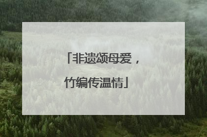 非遗颂母爱，竹编传温情