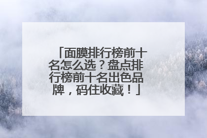 面膜排行榜前十名怎么选？盘点排行榜前十名出色品牌，码住收藏！