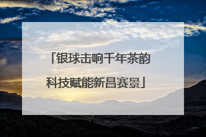 银球击响千年茶韵 科技赋能新昌赛景