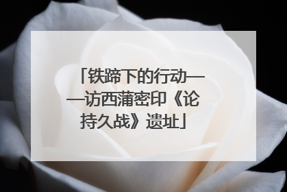 铁蹄下的行动——访西蒲密印《论持久战》遗址