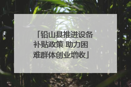 铅山县推进设备补贴政策 助力困难群体创业增收