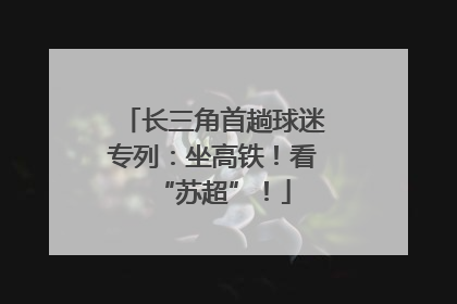 长三角首趟球迷专列：坐高铁！看“苏超”！
