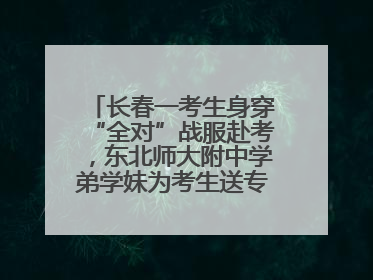 长春一考生身穿“全对”战服赴考，东北师大附中学弟学妹为考生送专属祝福矿泉水