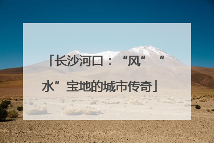 长沙河口：“风”“水”宝地的城市传奇
