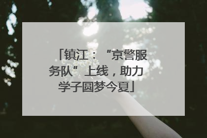 镇江：“京警服务队”上线，助力学子圆梦今夏