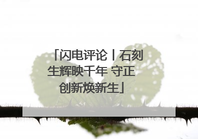 闪电评论丨石刻生辉映千年 守正创新焕新生
