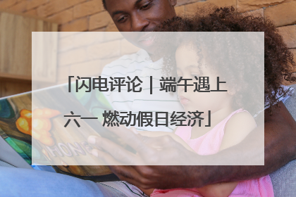 闪电评论｜端午遇上六一 燃动假日经济