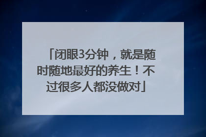 闭眼3分钟，就是随时随地最好的养生！不过很多人都没做对