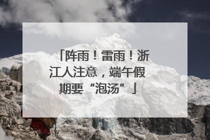 阵雨！雷雨！浙江人注意，端午假期要“泡汤”