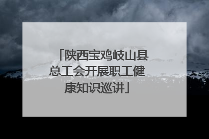 陕西宝鸡岐山县总工会开展职工健康知识巡讲