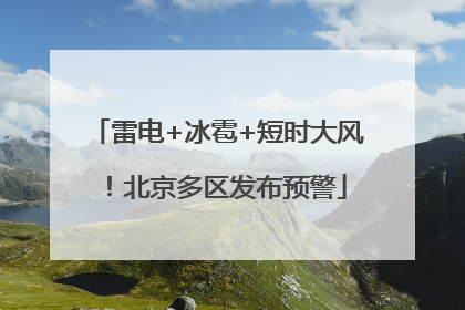 雷电+冰雹+短时大风！北京多区发布预警