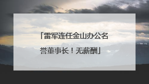 雷军连任金山办公名誉董事长！无薪酬