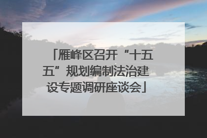 雁峰区召开“十五五”规划编制法治建设专题调研座谈会