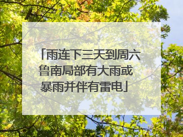 雨连下三天到周六 鲁南局部有大雨或暴雨并伴有雷电