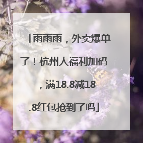 雨雨雨，外卖爆单了！杭州人福利加码，满18.8减18.8红包抢到了吗