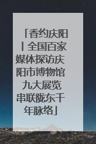 香约庆阳丨全国百家媒体探访庆阳市博物馆 九大展览串联陇东千年脉络