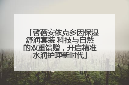 馨蓓安依克多因保湿舒润套装 科技与自然的双重馈赠，开启精准水润护理新时代