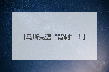 马斯克遭“背刺”！