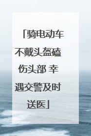 骑电动车不戴头盔磕伤头部 幸遇交警及时送医