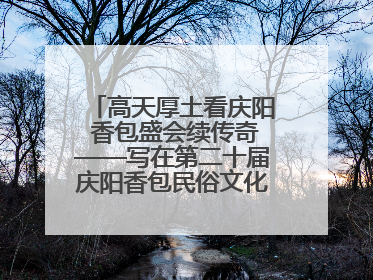 高天厚土看庆阳 香包盛会续传奇——写在第二十届庆阳香包民俗文化节开幕之际