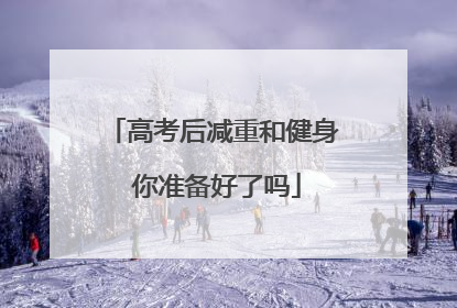 高考后减重和健身 你准备好了吗