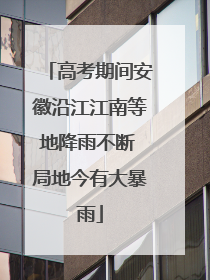高考期间安徽沿江江南等地降雨不断 局地今有大暴雨