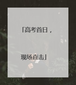 高考首日，现场直击