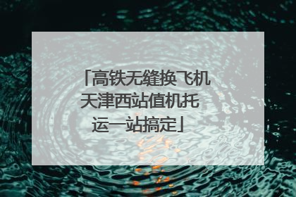 高铁无缝换飞机 天津西站值机托运一站搞定