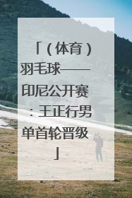 （体育）羽毛球——印尼公开赛：王正行男单首轮晋级