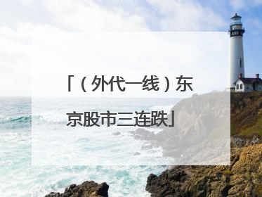 （外代一线）东京股市三连跌