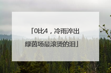 0比4，冷雨淬出绿茵场最滚烫的泪