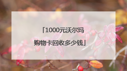 1000元沃尔玛购物卡回收多少钱